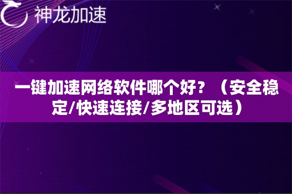 一键加速网络软件哪个好?(安全稳定/快速连接/多地区可选) 一键加速网络软件哪个好?(安全稳定/快速连接/多地区可选)