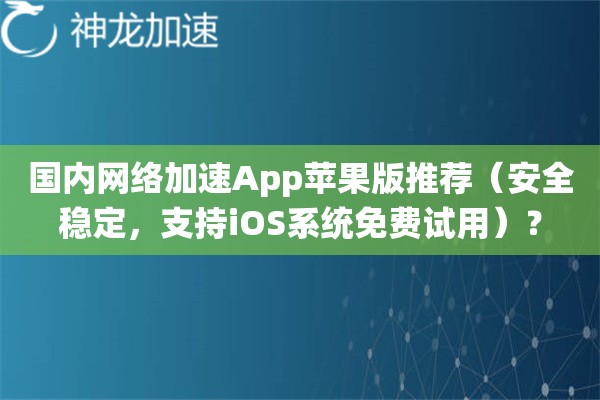国内网络加速App苹果版推荐(安全稳定,支持iOS系统免费试用)? 国内网络加速App苹果版推荐(安全稳定,支持iOS系统免费试用)?