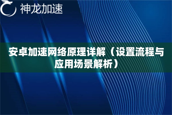 安卓加速网络原理详解(设置流程与应用场景解析) 安卓加速网络原理详解(设置流程与应用场景解析)