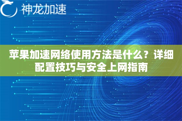 苹果加速网络使用方法是什么?详细配置技巧与安全上网指南 苹果加速网络使用方法是什么?详细配置技巧与安全上网指南