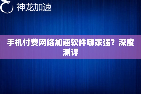 手机付费网络加速软件哪家强?深度测评 手机付费网络加速软件哪家强?深度测评