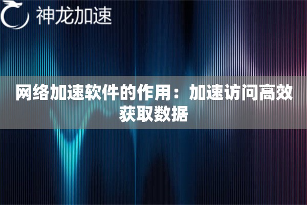 网络加速软件的作用:加速访问高效获取数据 网络加速软件的作用:加速访问高效获取数据