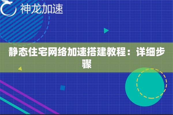 静态住宅网络加速搭建教程:详细步骤 静态住宅网络加速搭建教程:详细步骤