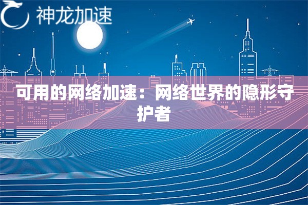 可用的网络加速：网络世界的隐形守护者