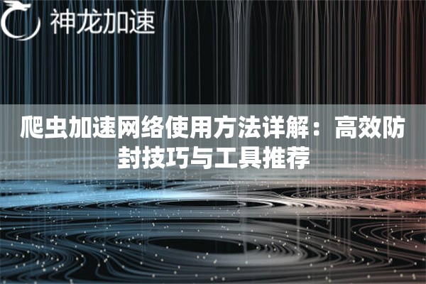 详细阅读:爬虫加速网络使用方法详解:高效防封技巧与工具推荐 爬虫加速网络使用方法详解:高效防封技巧与工具推荐