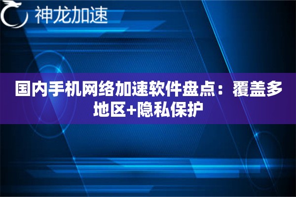 国内手机网络加速软件盘点:覆盖多地区+隐私保护 国内手机网络加速软件盘点:覆盖多地区+隐私保护