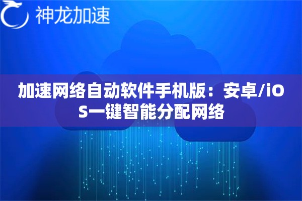 加速网络自动软件手机版:安卓/iOS一键智能分配网络 加速网络自动软件手机版:安卓/iOS一键智能分配网络