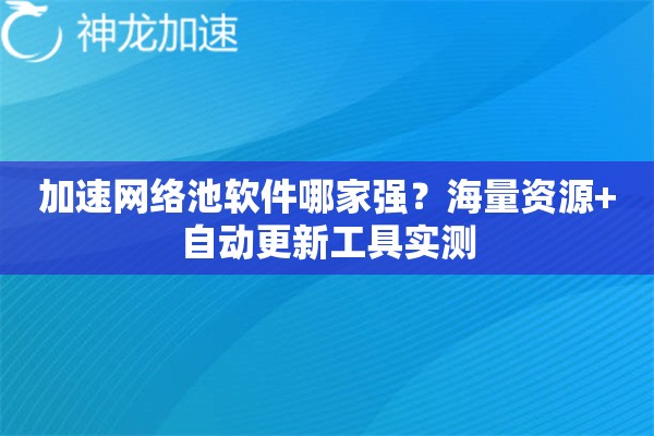 加速网络池软件哪家强?海量资源+自动更新工具实测 加速网络池软件哪家强?海量资源+自动更新工具实测