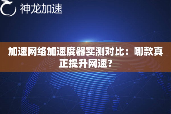 加速网络加速度器实测对比:哪款真正提升网速? 加速网络加速度器实测对比:哪款真正提升网速?