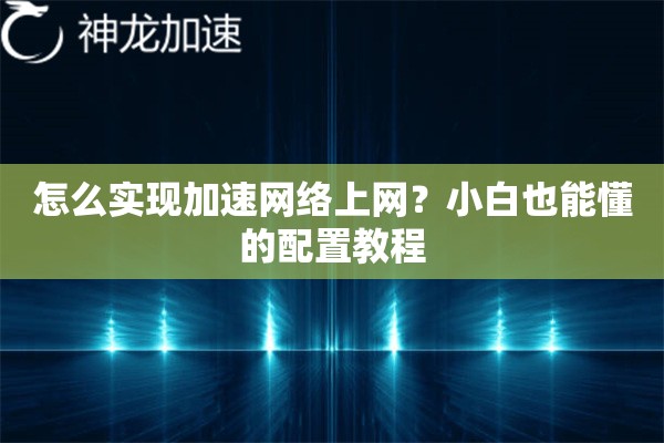 详细阅读:怎么实现加速网络上网?小白也能懂的配置教程 怎么实现加速网络上网?小白也能懂的配置教程
