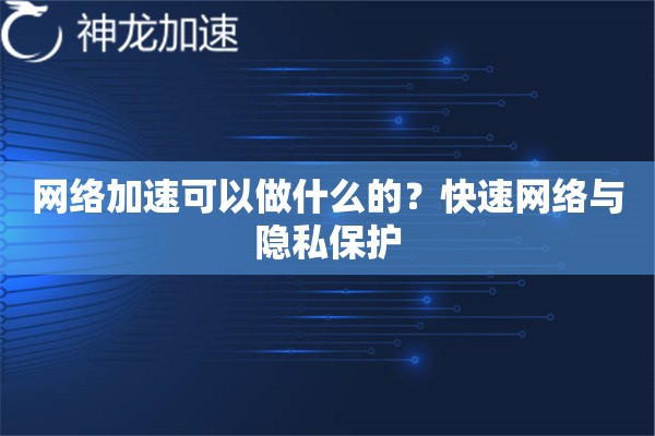 网络加速可以做什么的?快速网络与隐私保护 网络加速可以做什么的?快速网络与隐私保护