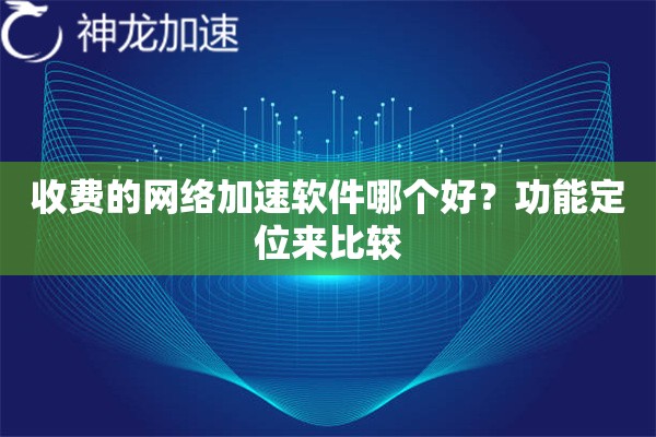 收费的网络加速软件哪个好？功能定位来比较