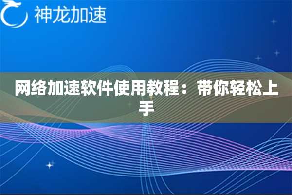 网络加速软件使用教程：带你轻松上手