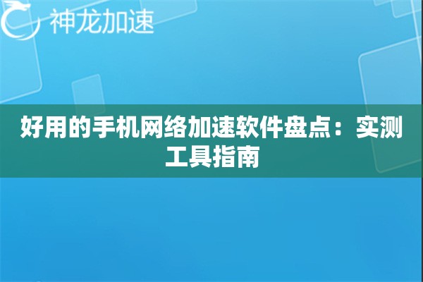 好用的手机网络加速软件盘点:实测工具指南 好用的手机网络加速软件盘点:实测工具指南