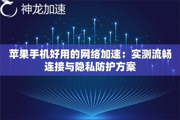 苹果手机好用的网络加速:实测流畅连接与隐私防护方案 苹果手机好用的网络加速:实测流畅连接与隐私防护方案