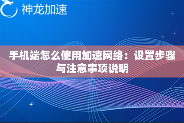 手机端怎么使用加速网络:设置步骤与注意事项说明 手机端怎么使用加速网络:设置步骤与注意事项说明
